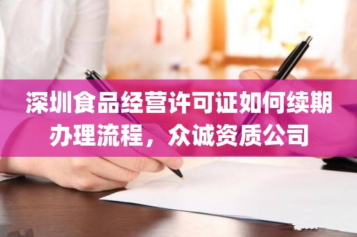 深圳食品经营许可证如何续期办理流程，众诚资质公司