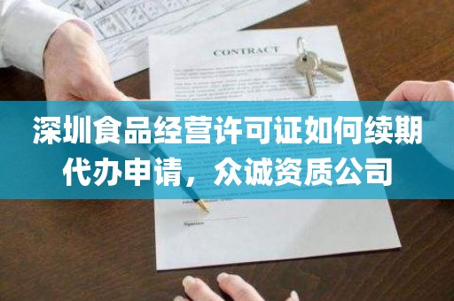 深圳食品经营许可证如何续期代办申请，众诚资质公司