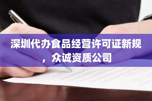 深圳代办食品经营许可证新规，众诚资质公司