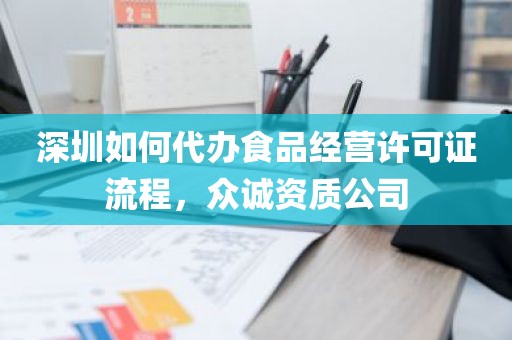 深圳如何代办食品经营许可证流程，众诚资质公司