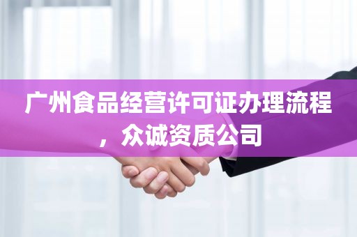 广州食品经营许可证办理流程，众诚资质公司